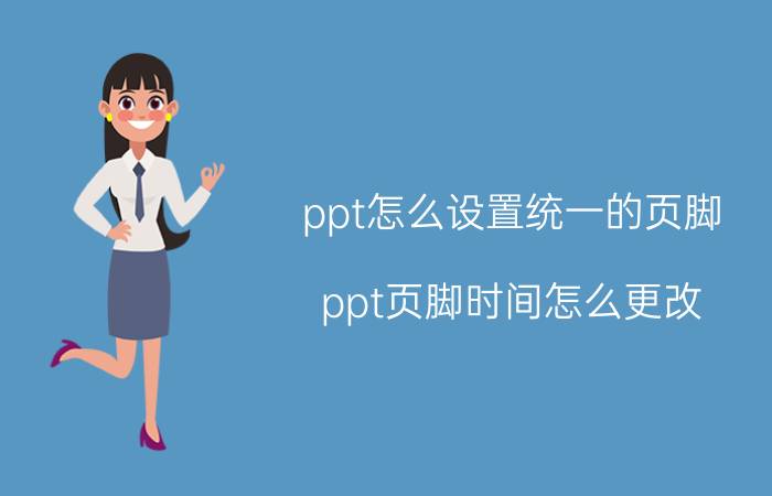 ppt怎么设置统一的页脚 ppt页脚时间怎么更改？